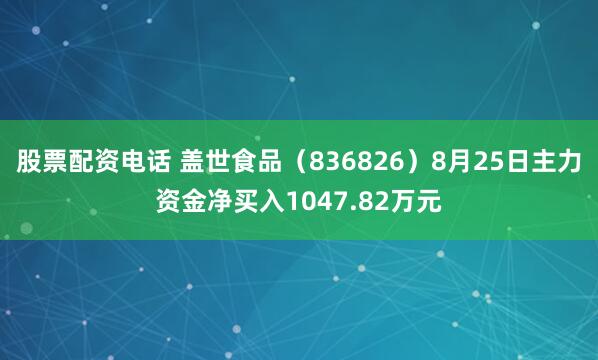 股票配资电话 盖世食品（836826）8月25日主力资金净买入1047.82万元
