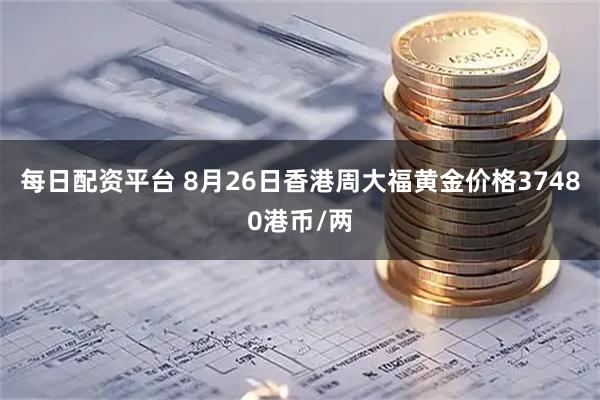 每日配资平台 8月26日香港周大福黄金价格37480港币/两