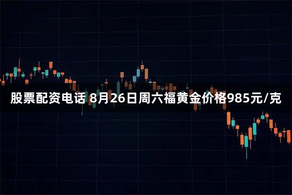 股票配资电话 8月26日周六福黄金价格985元/克